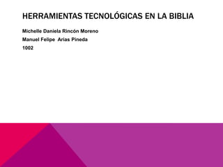 HERRAMIENTAS TECNOLÓGICAS EN LA BIBLIA
Michelle Daniela Rincón Moreno
Manuel Felipe Arias Pineda
1002
 