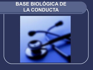 BASE BIOLÓGICA DE
LA CONDUCTA
 