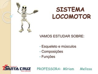 SISTEMA
LOCOMOTOR
VAMOS ESTUDAR SOBRE:
• Esqueleto e músculos
• Composições
• Funções
PROFESSORA: Míriam Melissa
 