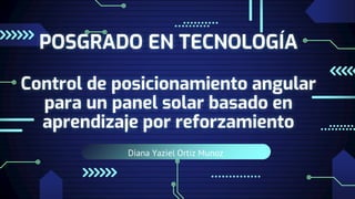 Diana Yaziel Ortiz Munoz
POSGRADO EN TECNOLOGÍA
Control de posicionamiento angular
para un panel solar basado en
aprendizaje por reforzamiento
 