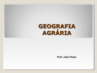 GEOGRAFIAGEOGRAFIA
AGRÁRIAAGRÁRIA
Prof. João Paulo
 