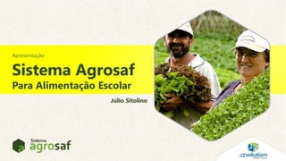 Sistema Agrosaf 
Para Alimentação Escolar 
Júlio Sitolino 
Apresentação 
 