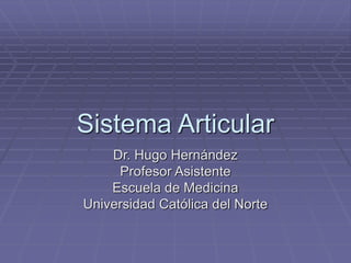 Sistema Articular
Dr. Hugo Hernández
Profesor Asistente
Escuela de Medicina
Universidad Católica del Norte
 