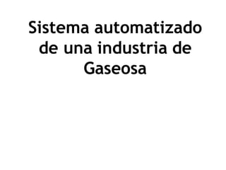Sistema automatizado
de una industria de
Gaseosa
 