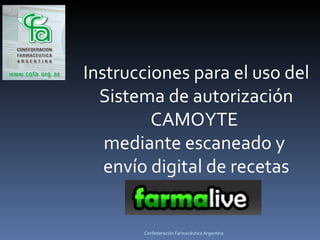 Instrucciones para el uso del Sistema de autorización CAMOYTE  mediante escaneado y  envío digital de recetas Confederación Farmacéutica Argentina 