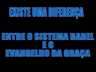EXISTE UMA DIFERENÇA ENTRE O SISTEMA BABEL  E O  EVANGELHO DA GRAÇA 