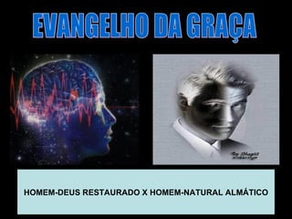 EVANGELHO DA GRAÇA HOMEM-DEUS RESTAURADO X HOMEM-NATURAL ALMÁTICO 