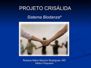 PROJETO CRISÁLIDA Rubens Mário Mazzini Rodrigues, MD Médico Psiquiatra Sistema Biodanza ® 