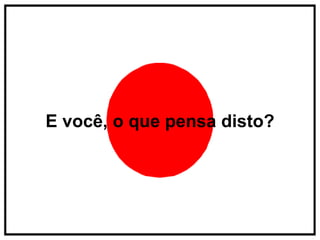 E você, o que pensa disto? 
