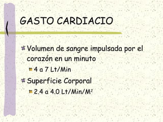 GASTO CARDIACIO Volumen de sangre impulsada por el corazón en un minuto 4 a 7 Lt/Min Superficie Corporal 2.4 a 4.0 Lt/Min/M 2 