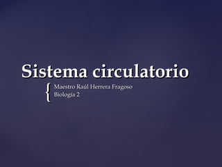 {{
Sistema circulatorioSistema circulatorio
Maestro Raúl Herrera FragosoMaestro Raúl Herrera Fragoso
Biología 2Biología 2
 