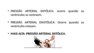 • PRESSÃO ARTERIAL SISTÓLICA: ocorre quando os
ventrículos se contraem.
• PRESSÃO ARTERIAL DIASTÓLICA: Ocorre quando os
ventrículos relaxam.
• MAIS ALTA: PRESSÃO ARTERIAL SISTÓLICA.
https://drauziovarella.uol.com.br/entrevistas-2/complicacoes-da-hipertensao-entrevista/
 