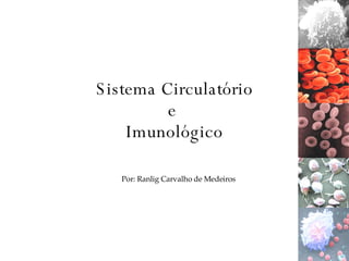 Sistema Circulatório e  Imunológico Por: Ranlig Carvalho de Medeiros 