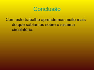 Conclusão Com este trabalho aprendemos muito mais do que sabíamos sobre o sistema circulatório. 