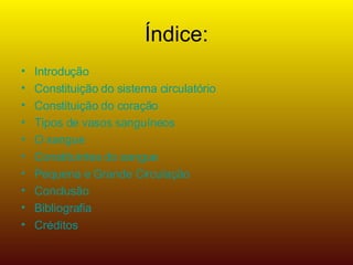 Índice: Introdução Constituição do sistema circulatório Constituição do coração  Tipos de vasos sanguíneos  O sangue Constituintes do sangue Pequena e Grande Circulação Conclusão Bibliografia Créditos 