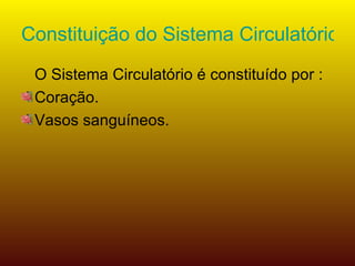 Constituição do Sistema Circulatório O Sistema Circulatório é constituído por : Coração. Vasos sanguíneos. 