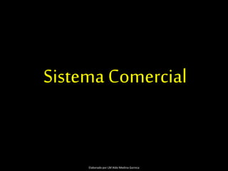 Sistema Comercial
Elaborado por LM Aldo Medina Garnica
 