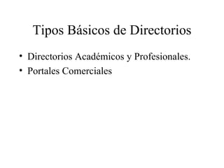 Tipos Básicos de Directorios <ul><li>Directorios Académicos y Profesionales. </li></ul><ul><li>Portales Comerciales </li><...
