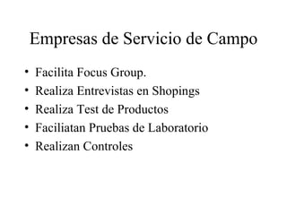 Empresas de Servicio de Campo <ul><li>Facilita Focus Group. </li></ul><ul><li>Realiza Entrevistas en Shopings </li></ul><u...