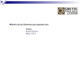Dentro de los Sistemas que soportan son: Linux OpenSolaris Mac  OS X 