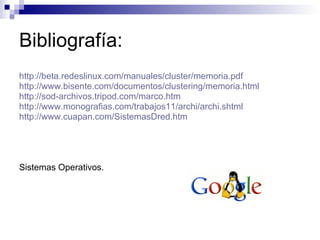 Bibliografía: http://beta.redeslinux.com/manuales/cluster/memoria.pdf http://www.bisente.com/documentos/clustering/memoria.html http://sod-archivos.tripod.com/marco.htm http://www.monografias.com/trabajos11/archi/archi.shtml http://www.cuapan.com/SistemasDred.htm Sistemas Operativos. 