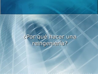 ¿Por qué hacer una reingeniería? 