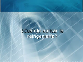 ¿Cuándo aplicar la reingeniería? 