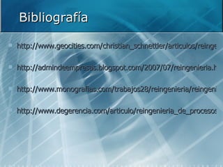 Bibliografía http://www.geocities.com/christian_schnettler/articulos/reingenieria.html http://admindeempresas.blogspot.com/2007/07/reingenieria.html http://www.monografias.com/trabajos28/reingenieria/reingenieria http://www.degerencia.com/articulo/reingenieria_de_procesos 