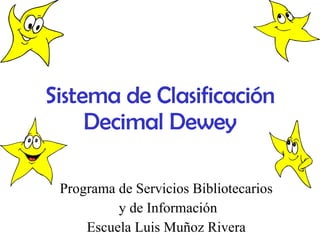 Sistema de Clasificación Decimal Dewey Programa de Servicios Bibliotecarios  y de Información Escuela Luis Muñoz Rivera  