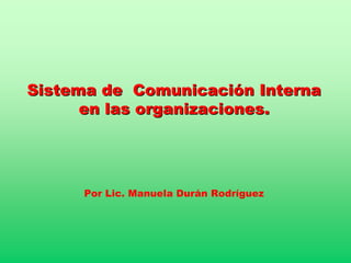 Sistema de Comunicación Interna
      en las organizaciones.




      Por Lic. Manuela Durán Rodríguez
 