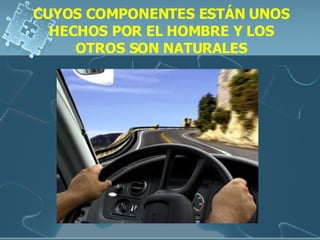 CUYOS COMPONENTES ESTÁN UNOS HECHOS POR EL HOMBRE Y LOS OTROS SON NATURALES 