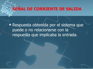 SEÑAL DE CORRIENTE DE SALIDA Respuesta obtenida por el sistema que puede o no relacionarse con la respuesta que implicaba la entrada.  