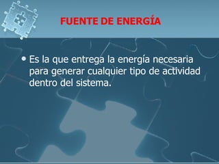 FUENTE DE ENERGÍA Es la que entrega la energía necesaria para generar cualquier tipo de actividad dentro del sistema.  
