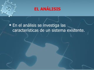 EL ANÁLISIS En el análisis se investiga las características de un sistema existente.  