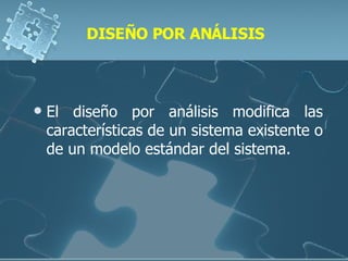 DISEÑO POR ANÁLISIS El diseño por análisis modifica las características de un sistema existente o de un modelo estándar del sistema. 