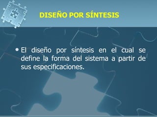 DISEÑO POR SÍNTESIS El diseño por síntesis en el cual se define la forma del sistema a partir de sus especificaciones. 