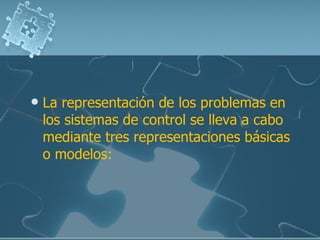 La representación de los problemas en los sistemas de control se lleva a cabo mediante tres representaciones básicas o modelos: 