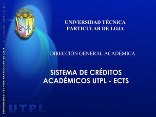 UNIVERSIDAD TÉCNICA PARTICULAR DE LOJA DIRECCIÓN GENERAL ACADÉMICA SISTEMA DE CRÉDITOS ACADÉMICOS UTPL - ECTS 