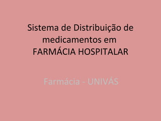 Sistema de Distribuição de medicamentos em  FARMÁCIA HOSPITALAR Farmácia - UNIVÁS 