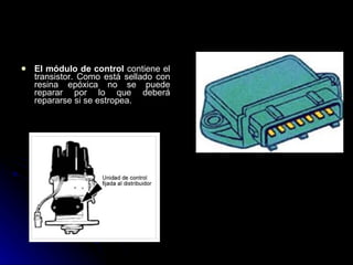 El módulo de control  contiene el transistor. Como está sellado con resina epóxica no se puede reparar por lo que deberá repararse si se estropea.  