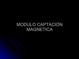 MODULO CAPTACIÓN MAGNETICA 