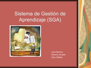 Sistema de Gestión de Aprendizaje (SGA) Lara Dennys Moreno Arcadio Díaz William 