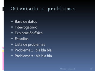 Orientado a problemas Base de datos Interrogatorio Exploraciòn física Estudios Lista de problemas Problema 1 : bla bla bla Problema 2 : bla bla bla mie4ene06 Teledoctor 