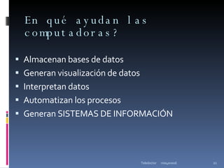 En qué ayudan las computadoras? Almacenan bases de datos Generan visualización de datos Interpretan datos Automatizan los procesos Generan SISTEMAS DE INFORMACIÓN mie4ene06 Teledoctor 