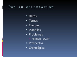 Por su orientación Datos Tareas Fuentes Plantillas Problemas Fórmula  SOAP  Protocolos Cronológica 