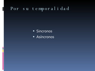 Por su temporalidad Sincronos Asíncronos  