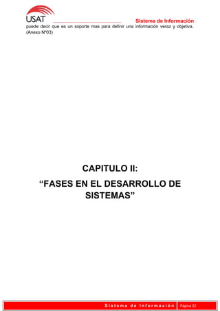 Sistema de Información
puede decir que es un soporte mas para definir una información veraz y objetiva.
(Anexo Nº03)
CAPITULO II:
“FASES EN EL DESARROLLO DE
SISTEMAS”
S i s t e m a d e I n f o r m a c i ó n Página 32
 