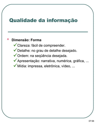 Dimensão: Forma   Clareza: fácil de compreender. Detalhe: no grau de detalhe desejado. Ordem: na seqüência desejada. Apresentação: narrativa, numérica, gráfica, ... Mídia: impressa, eletrônica, vídeo, ... Qualidade da informação 13:47 