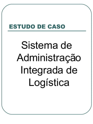 ESTUDO DE CASO Sistema de Administração Integrada de Logística 