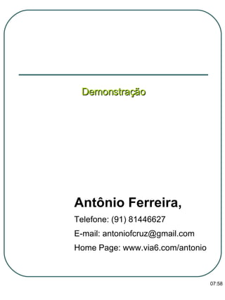 Demonstração Antônio Ferreira, Telefone: (91) 81446627 E-mail: antoniofcruz@gmail.com Home Page: www.via6.com/antonio 13:47 